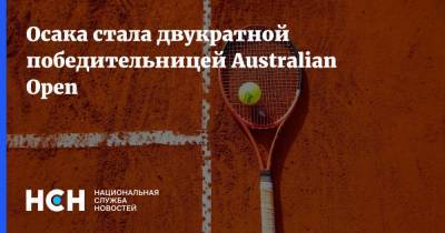 Наоми Осака - Джокович Новак - Даниил Медведев - Дженнифер Брэди - Осака стала двукратной победительницей Australian Open - nsn.fm - Австралия - Япония - Мельбурн