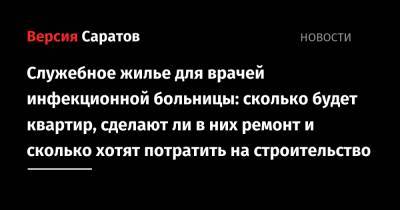 Служебное жилье для врачей инфекционной больницы: сколько будет квартир, сделают ли в них ремонт и сколько хотят потратить на строительство - nversia.ru - Саратов