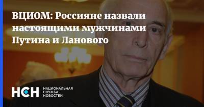Владимир Путин - ВЦИОМ: Россияне назвали настоящими мужчинами Путина и Ланового - nsn.fm