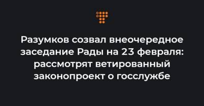 Владимир Зеленский - Юрий Витренко - Денис Шмыгаль - Разумков созвал внеочередное заседание Рады на 23 февраля: рассмотрят ветированный законопроект о госслужбе - hromadske.ua