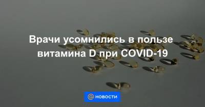 Врачи усомнились в пользе витамина D при COVID-19 - news.mail.ru - США - Сан-Паулу
