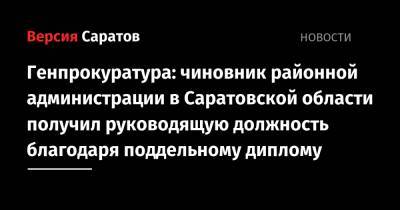 Генпрокуратура: чиновник районной администрации в Саратовской области получил руководящую должность благодаря поддельному диплому - nversia.ru - Саратовская обл.