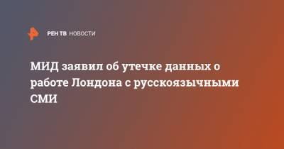 Мария Захарова - МИД заявил об утечке данных о работе Лондона с русскоязычными СМИ - ren.tv - Москва - Англия - Лондон