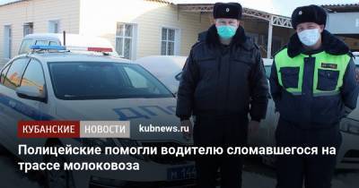 Полицейские помогли водителю сломавшегося на трассе молоковоза - kubnews.ru - Краснодар - Ейск