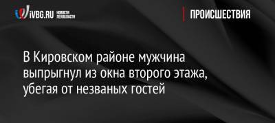 В Кировском районе мужчина выпрыгнул из окна второго этажа, убегая от незваных гостей - ivbg.ru