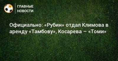 Официально: «Рубин» отдал Климова в аренду «Тамбову», Косарева – «Томи» - bombardir.ru - Тамбов
