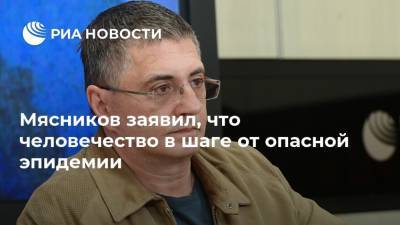 Александр Мясников - Анна Попова - Мясников заявил, что человечество в шаге от опасной эпидемии - ria.ru - Москва