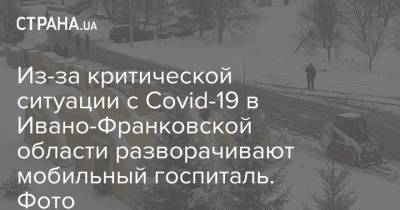 Из-за критической ситуации с Covid-19 в Ивано-Франковской области разворачивают мобильный госпиталь. Фото - strana.ua - Украина - Ивано-Франковская обл.