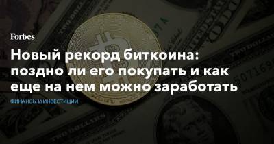 Новый рекорд биткоина: поздно ли его покупать и как еще на нем можно заработать - forbes.ru