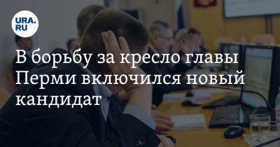 В борьбу за кресло главы Перми включился новый кандидат - ura.news - Пермь