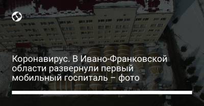 Арсен Аваков - Коронавирус. В Ивано-Франковской области развернули первый мобильный госпиталь – фото - liga.net - Ивано-Франковская обл.