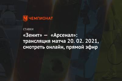 «Зенит» — «Арсенал»: трансляция матча 20.02.2021, смотреть онлайн, прямой эфир - championat.com - Тула
