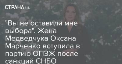 Виктор Медведчук - Оксана Марченко - "Вы не оставили мне выбора". Жена Медведчука Оксана Марченко вступила в партию ОПЗЖ после санкций СНБО - strana.ua