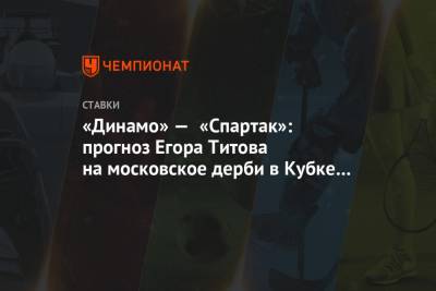 Егор Титов - «Динамо» — «Спартак»: прогноз Егора Титова на московское дерби в Кубке России - championat.com - Москва - Рязань