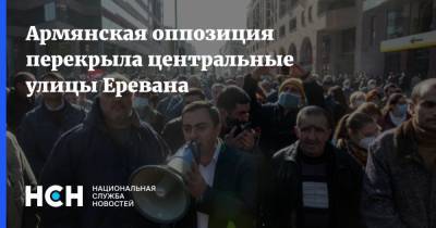 Ишхан Сагателян - Армянская оппозиция перекрыла центральные улицы Еревана - nsn.fm - Армения - Ереван