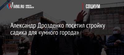Александр Дрозденко - Александр Дрозденко посетил стройку садика для «умного города» - ivbg.ru - Ленинградская обл. - Ростовская обл.