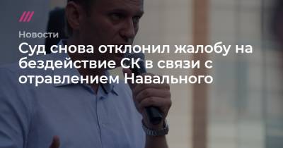 Алексей Навальный - Суд снова отклонил жалобу на бездействие СК в связи с отравлением Навального - tvrain.ru - Новосибирск - Омск