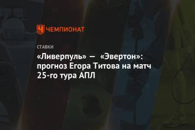 Егор Титов - «Ливерпуль» — «Эвертон»: прогноз Егора Титова на матч 25-го тура АПЛ - championat.com - Англия