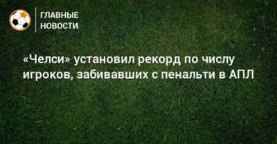 Мэйсон Маунт - «Челси» установил рекорд по числу игроков, забивавших с пенальти в АПЛ - bombardir.ru