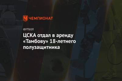 ЦСКА отдал в аренду «Тамбову» 18-летнего полузащитника - championat.com - Москва - Тамбов