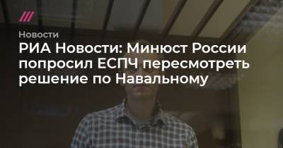 Владимир Путин - Алексей Навальный - Дмитрий Песков - Константин Чуйченко - РИА Новости: Минюст России попросил ЕСПЧ пересмотреть решение по Навальному - tvrain.ru