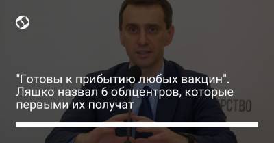 Виктор Ляшко - "Готовы к прибытию любых вакцин". Ляшко назвал 6 облцентров, которые первыми их получат - liga.net - Украина - Киев - Киевская обл. - Черниговская обл. - Винницкая обл. - Черкасская обл. - Житомирская обл. - Полтавская обл.