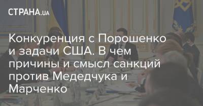 Владимир Зеленский - Петр Порошенко - Виктор Медведчук - Оксана Марченко - Конкуренция с Порошенко и задачи США. В чем причины и смысл санкций против Медедчука и Марченко - strana.ua - США