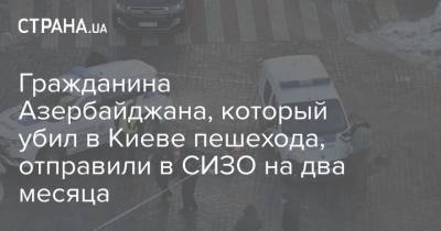 Гражданина Азербайджана, который убил в Киеве пешехода, отправили в СИЗО на два месяца - strana.ua - Киев - Азербайджан