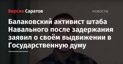 Балаковский активист штаба Навального после задержания заявил о своём выдвижении в Государственную думу - nversia.ru - Саратов