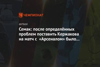 Сергей Семак - Далер Кузяев - Михаил Кержаков - Семак: после определённых проблем поставить Кержакова на матч с «Арсеналом» было сложно - championat.com - Санкт-Петербург - Тула