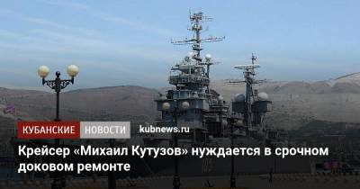 Крейсер «Михаил Кутузов» нуждается в срочном доковом ремонте - kubnews.ru - Новороссийск