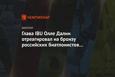 Александр Логинов - Эдуард Латыпов - Матвей Елисеев - Карим Халили - Глава IBU Олле Далин отреагировал на бронзу российских биатлонистов в эстафете - championat.com - Словения