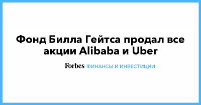 Вильям Гейтс - Билл Гейтс - Фонд Билла Гейтса продал все акции Alibaba и Uber - forbes.ru - США - Латвия - Boston