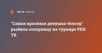 "Самая красивая девушка-боксер" разбила соперницу на турнире - ren.tv