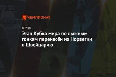 Этап Кубка мира по лыжным гонкам перенесён из Норвегии в Швейцарию - championat.com - Норвегия - Швейцария