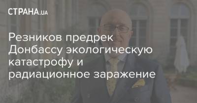 Алексей Резников - Резников предрек Донбассу экологическую катастрофу и радиационное заражение - strana.ua - Донбасс