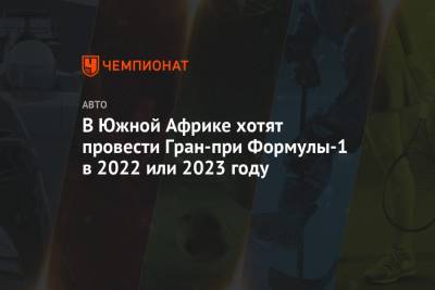 В Южной Африке хотят провести Гран-при Формулы-1 в 2022 или 2023 году - championat.com - Юар