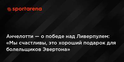 Карло Анчелотти - Анчелотти — о победе над Ливерпулем: «Мы счастливы, это хороший подарок для болельщиков Эвертона» - sportarena.com - Ливерпуль