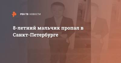 8-летний мальчик пропал в Санкт-Петербурге - ren.tv - Ленинградская обл. - Санкт-Петербург - Благовещенск
