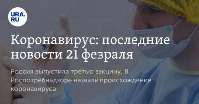 Геннадий Онищенко - Коронавирус: последние новости 21 февраля. Россия выпустила третью вакцину, В Роспотребнадзоре назвали происхождение коронавируса - ura.news - США - Бразилия - Ухань