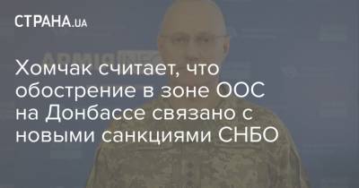 Хомчак считает, что обострение в зоне ООС на Донбассе связано с новыми санкциями СНБО - strana.ua - Киев - Обстрелы