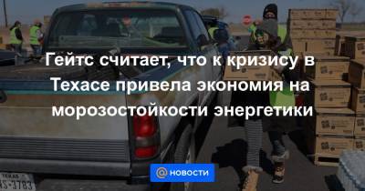 Вильям Гейтс - Гейтс считает, что к кризису в Техасе привела экономия на морозостойкости энергетики - news.mail.ru - Техас - Нью-Йорк - шт.Аляска