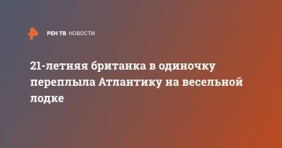 21-летняя британка в одиночку переплыла Атлантику на весельной лодке - ren.tv - Англия