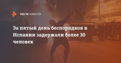 Пабло Асель - За пятый день беспорядков в Испании задержали более 30 человек - ren.tv - Испания - Каталония