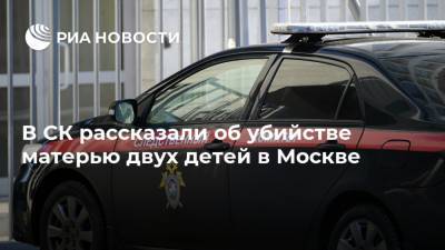 В СК рассказали об убийстве матерью двух детей в Москве - ria.ru - Москва - Юлия Иванова