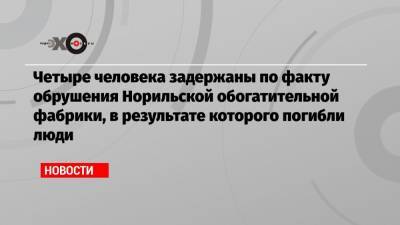 Владимир Потанин - Четыре человека задержаны по факту обрушения Норильской обогатительной фабрики, в результате которого погибли люди - echo.msk.ru