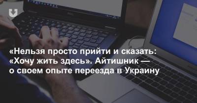 «Нельзя просто прийти и сказать: «Хочу жить здесь». Айтишник — о своем опыте переезда в Украину - news.tut.by - Украина - Белоруссия - Одесса