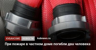 При пожаре в частном доме погибли два человека - kubnews.ru