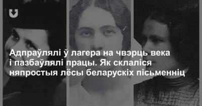 Адпраўлялі ў лагера на чвэрць века i пазбаўлялі працы. Як склаліся няпростыя лёсы беларускіх пісьменніц - news.tut.by