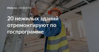 20 нежилых зданий отремонтируют по госпрограмме - mos.ru - Москва